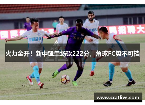 火力全开！新中锋单场砍222分，角球FC势不可挡
