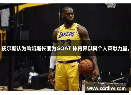 皮尔斯认为詹姆斯长期为GOAT 体育界以其个人贡献力量。